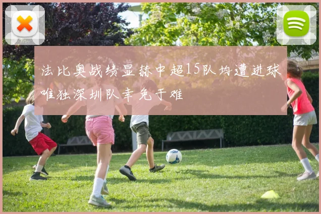 法比奥战绩显赫中超15队均遭进球唯独深圳队幸免于难