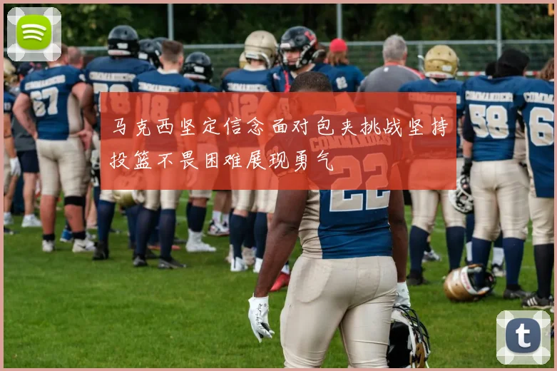 马克西坚定信念面对包夹挑战坚持投篮不畏困难展现勇气