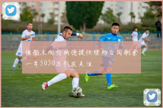 快船未向伦纳德提供续约合同剩余一年5030万引发关注