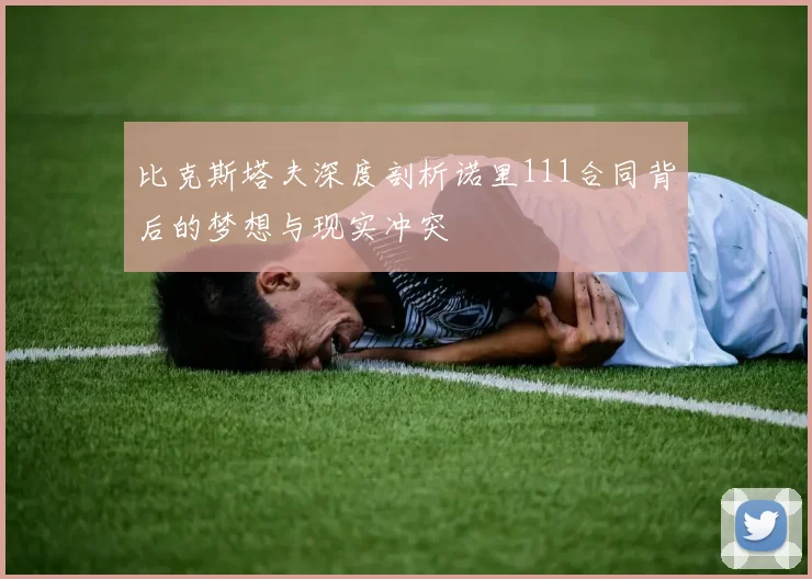 比克斯塔夫深度剖析诺里111合同背后的梦想与现实冲突