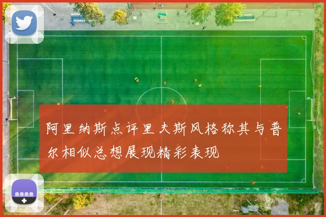 阿里纳斯点评里夫斯风格称其与普尔相似总想展现精彩表现