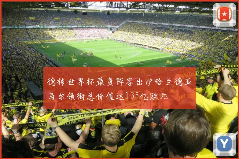 德转世界杯最贵阵容出炉哈兰德亚马尔领衔总价值达135亿欧元