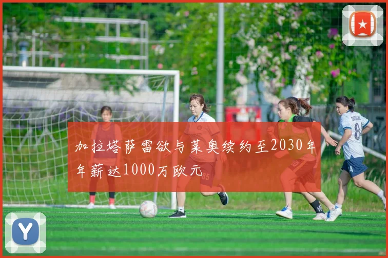 加拉塔萨雷欲与莱奥续约至2030年年薪达1000万欧元