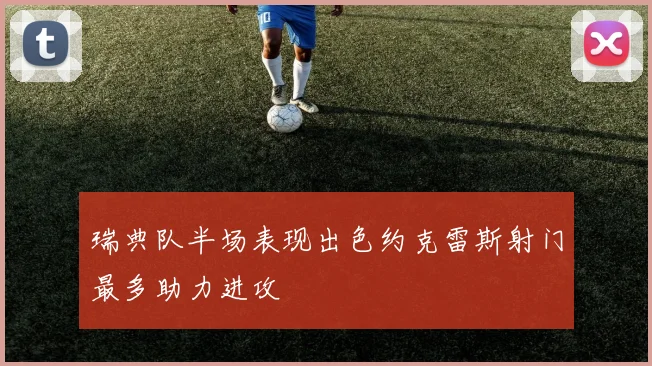瑞典队半场表现出色约克雷斯射门最多助力进攻