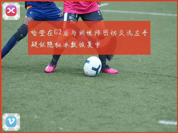 哈登在G2后与训练师密切交流左手疑似隐秘冰敷恢复中
