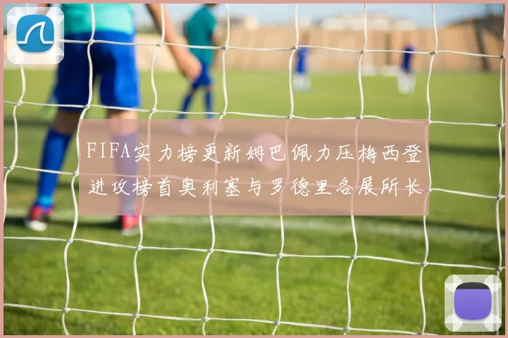 FIFA实力榜更新姆巴佩力压梅西登进攻榜首奥利塞与罗德里各展所长
