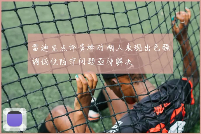 雷迪克点评黄蜂对湖人表现出色强调低位防守问题亟待解决