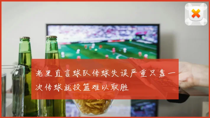 老里直言球队传球失误严重只靠一次传球就投篮难以取胜