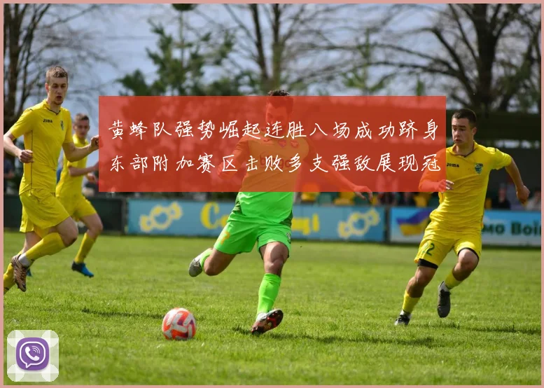 黄蜂队强势崛起连胜八场成功跻身东部附加赛区击败多支强敌展现冠军潜力