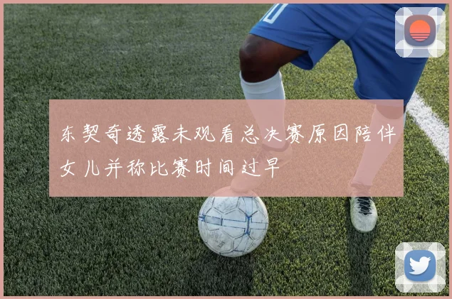 东契奇透露未观看总决赛原因陪伴女儿并称比赛时间过早